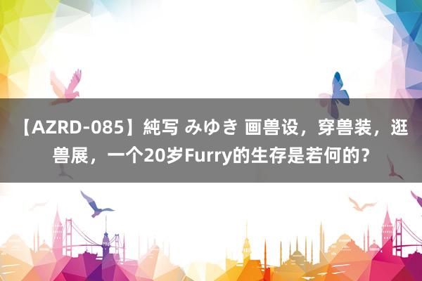 【AZRD-085】純写 みゆき 画兽设，穿兽装，逛兽展，一个20岁Furry的生存是若何的？