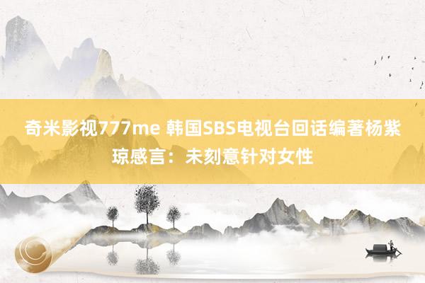 奇米影视777me 韩国SBS电视台回话编著杨紫琼感言：未刻