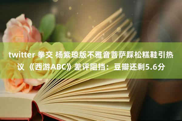 twitter 拳交 杨紫琼版不雅音菩萨踩松糕鞋引热议 《西