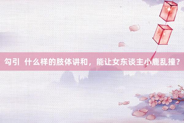 勾引  什么样的肢体讲和，<a href=